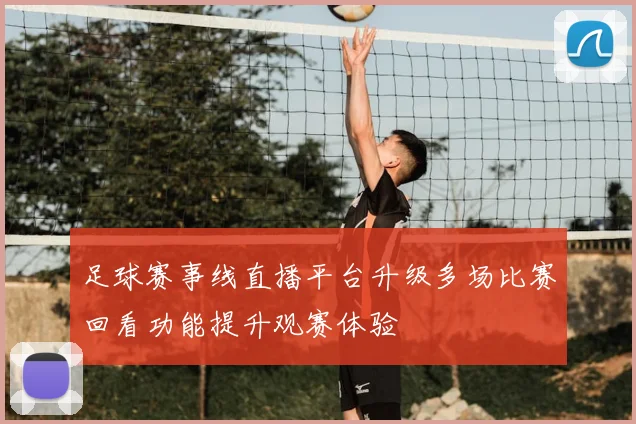 足球赛事线直播平台升级多场比赛回看功能提升观赛体验
