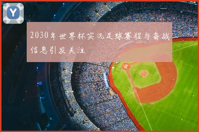 2030年世界杯实况足球赛程与备战信息引发关注