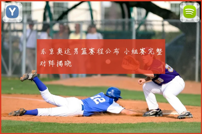 东京奥运男篮赛程公布 小组赛完整对阵揭晓