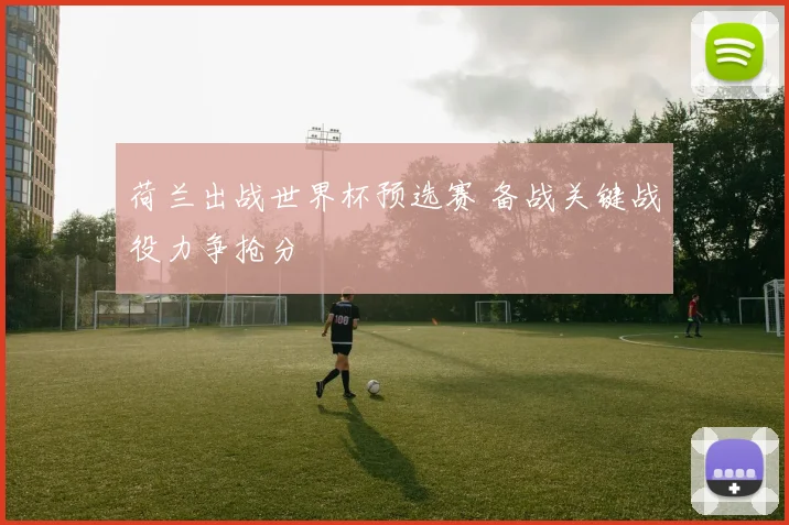 荷兰出战世界杯预选赛 备战关键战役力争抢分