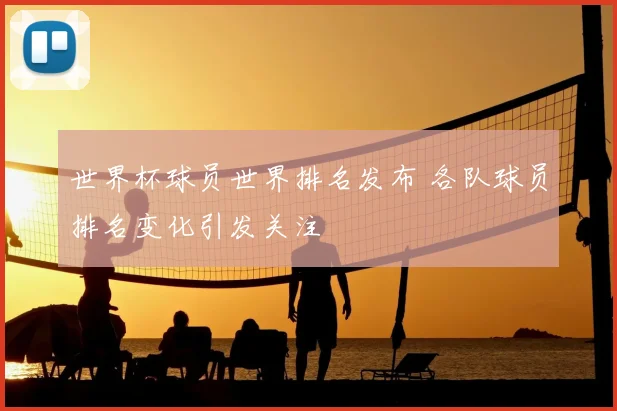 世界杯球员世界排名发布 各队球员排名变化引发关注