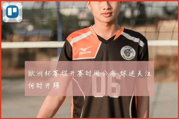 欧洲杯赛程开赛时间公布 球迷关注何时开踢