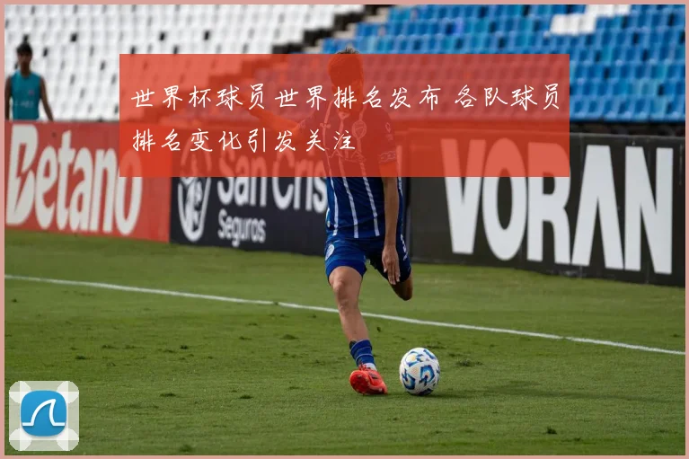 世界杯球员世界排名发布 各队球员排名变化引发关注
