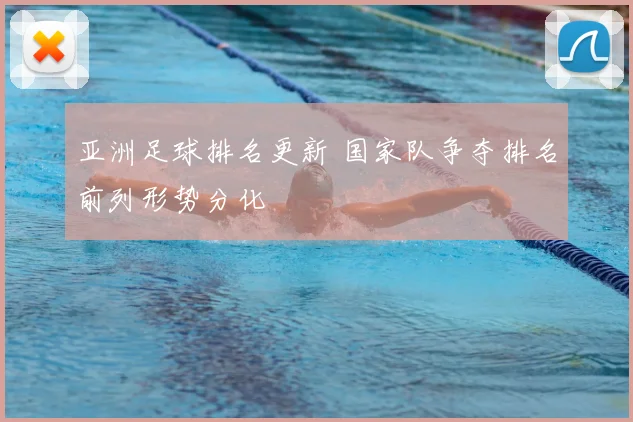亚洲足球排名更新 国家队争夺排名前列形势分化