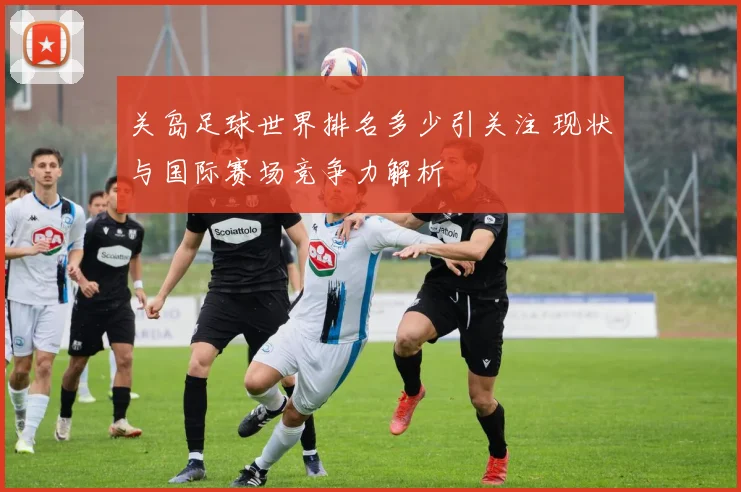 关岛足球世界排名多少引关注 现状与国际赛场竞争力解析