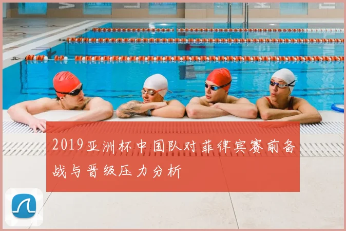 2019亚洲杯中国队对菲律宾赛前备战与晋级压力分析