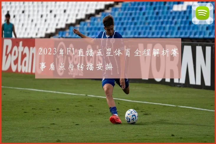 2023年F1直播五星体育全程解析赛事看点与转播安排