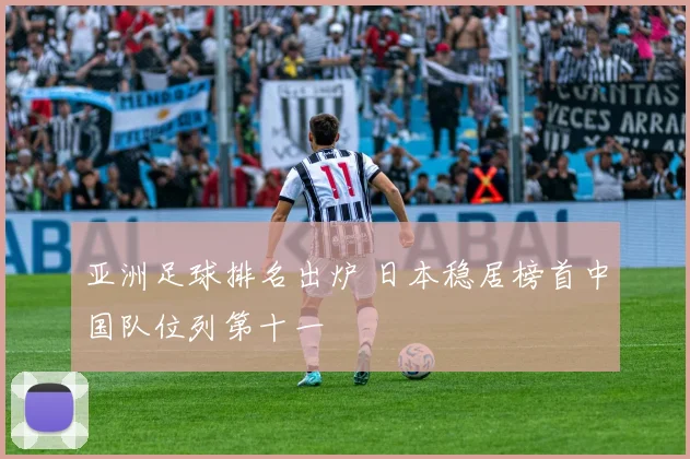 亚洲足球排名出炉 日本稳居榜首中国队位列第十一