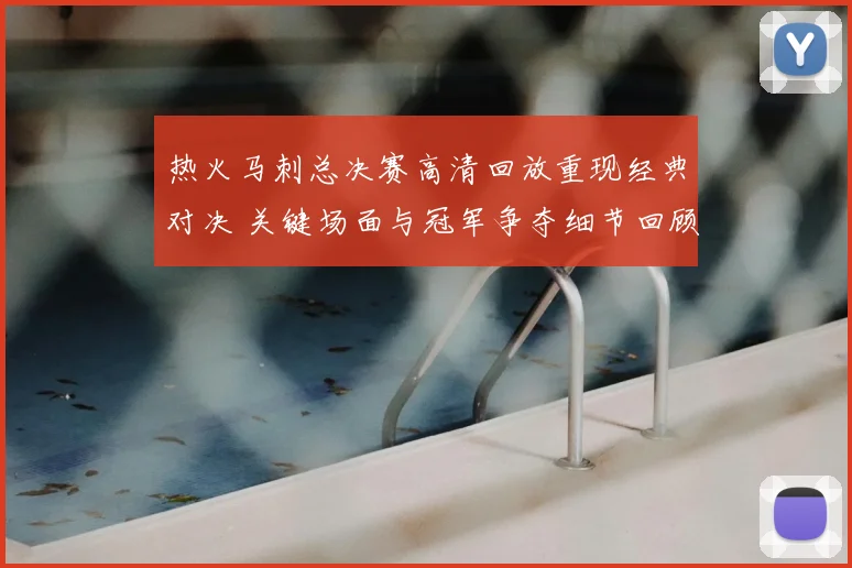 热火马刺总决赛高清回放重现经典对决 关键场面与冠军争夺细节回顾