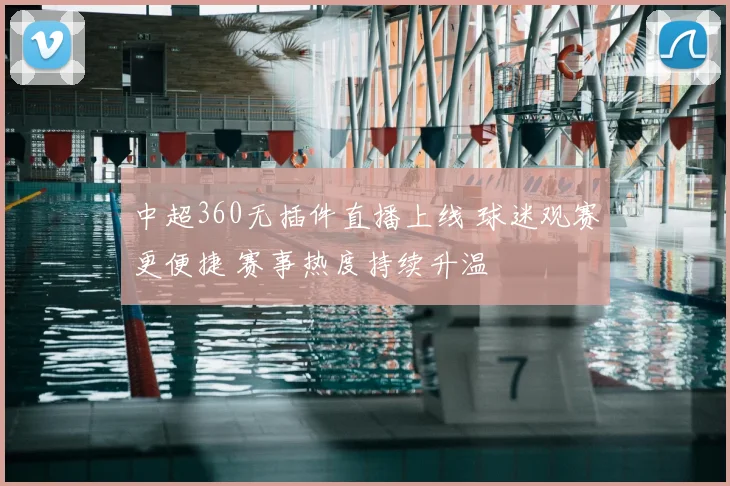 中超360无插件直播上线 球迷观赛更便捷 赛事热度持续升温