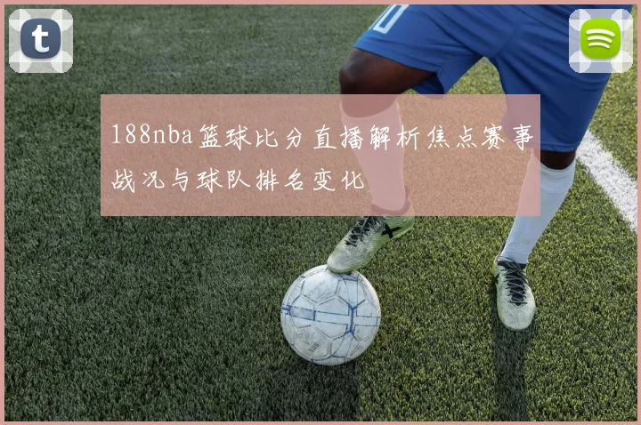 188nba篮球比分直播解析焦点赛事战况与球队排名变化