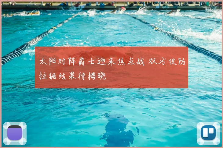 太阳对阵爵士迎来焦点战 双方攻防拉锯结果待揭晓