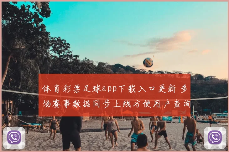 体育彩票足球app下载入口更新 多场赛事数据同步上线方便用户查询实时赛况