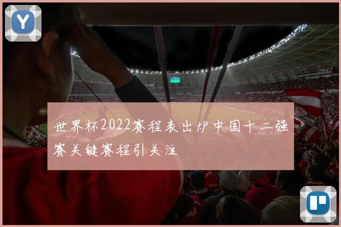 世界杯2022赛程表出炉中国十二强赛关键赛程引关注