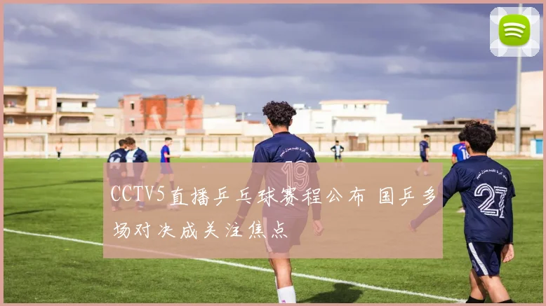CCTV5直播乒乓球赛程公布 国乒多场对决成关注焦点
