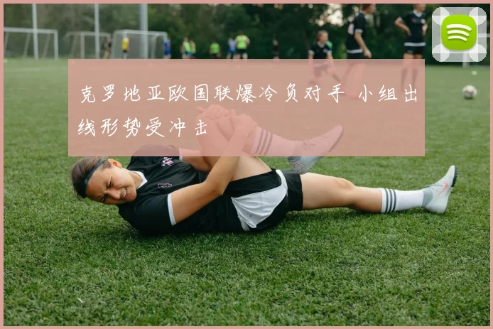 克罗地亚欧国联爆冷负对手 小组出线形势受冲击