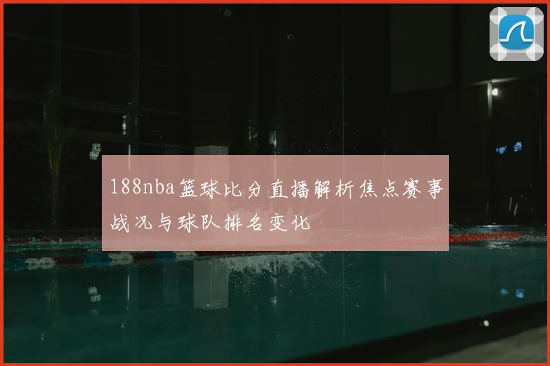 188nba篮球比分直播解析焦点赛事战况与球队排名变化