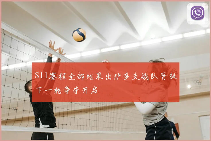 S11赛程全部结果出炉多支战队晋级下一轮争夺开启