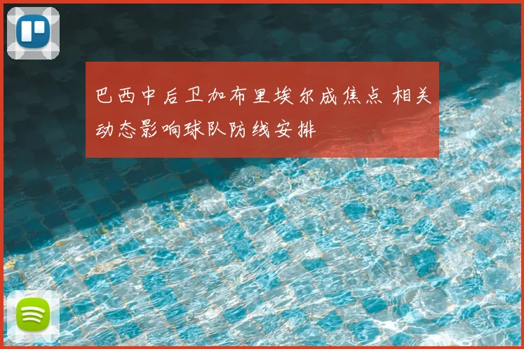巴西中后卫加布里埃尔成焦点 相关动态影响球队防线安排