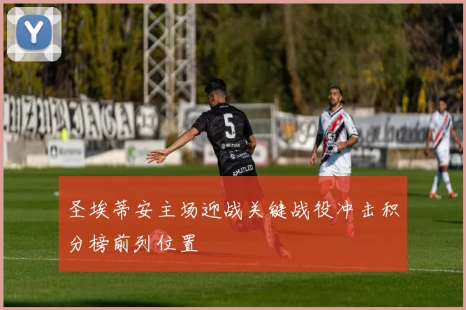 圣埃蒂安主场迎战关键战役冲击积分榜前列位置
