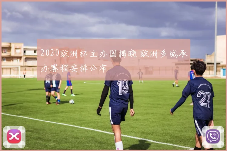 2020欧洲杯主办国揭晓 欧洲多城承办赛程安排公布