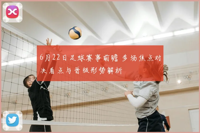6月22日足球赛事前瞻 多场焦点对决看点与晋级形势解析