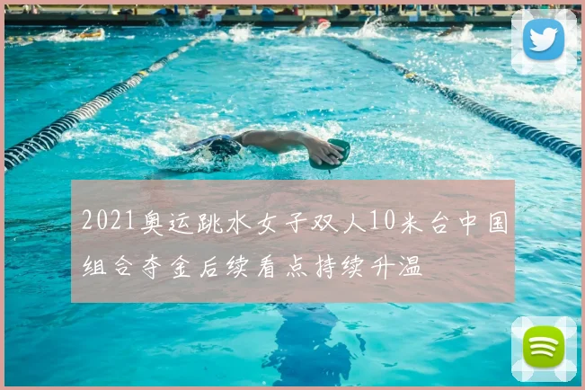 2021奥运跳水女子双人10米台中国组合夺金后续看点持续升温