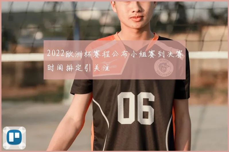 2022欧洲杯赛程公布小组赛到决赛时间排定引关注