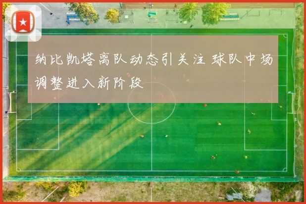 纳比凯塔离队动态引关注 球队中场调整进入新阶段