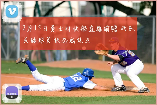 2月15日勇士对快船直播前瞻 两队关键球员状态成焦点