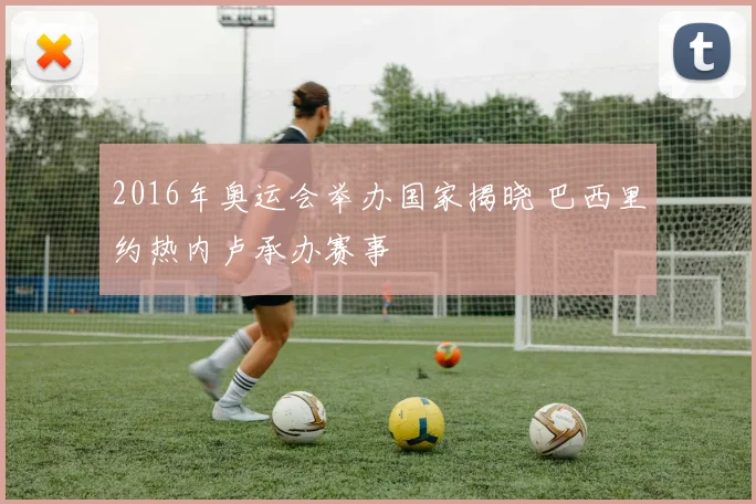 2016年奥运会举办国家揭晓 巴西里约热内卢承办赛事