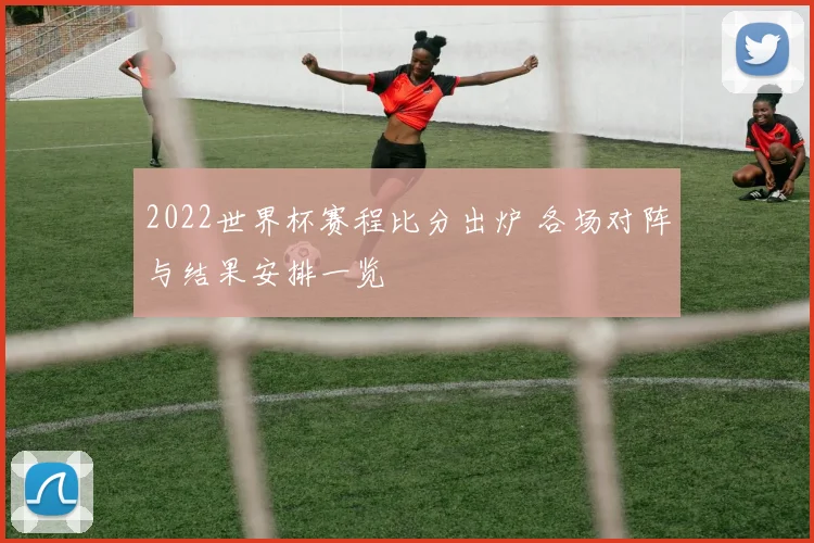 2022世界杯赛程比分出炉 各场对阵与结果安排一览