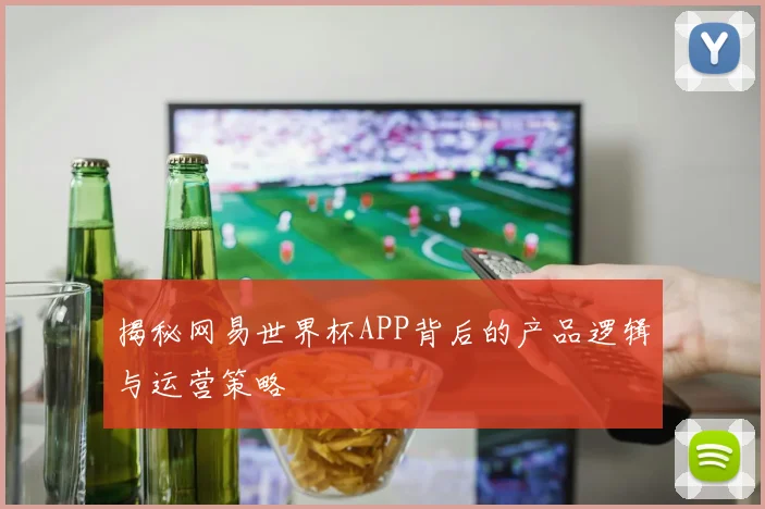 揭秘网易世界杯APP背后的产品逻辑与运营策略